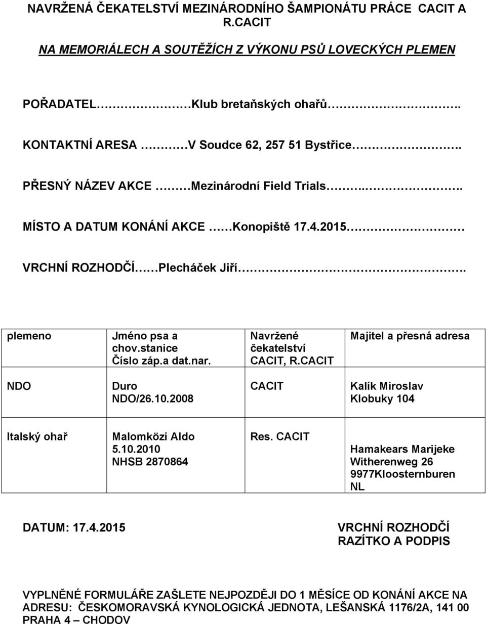 stanice Číslo záp.a dat.nar. Navržené čekatelství CACIT, R.CACIT Majitel a přesná adresa NDO Duro NDO/26.10.2008 CACIT Klobuky 104 Italský ohař Malomközi Aldo 5.10.2010 NHSB 2870864 Res.