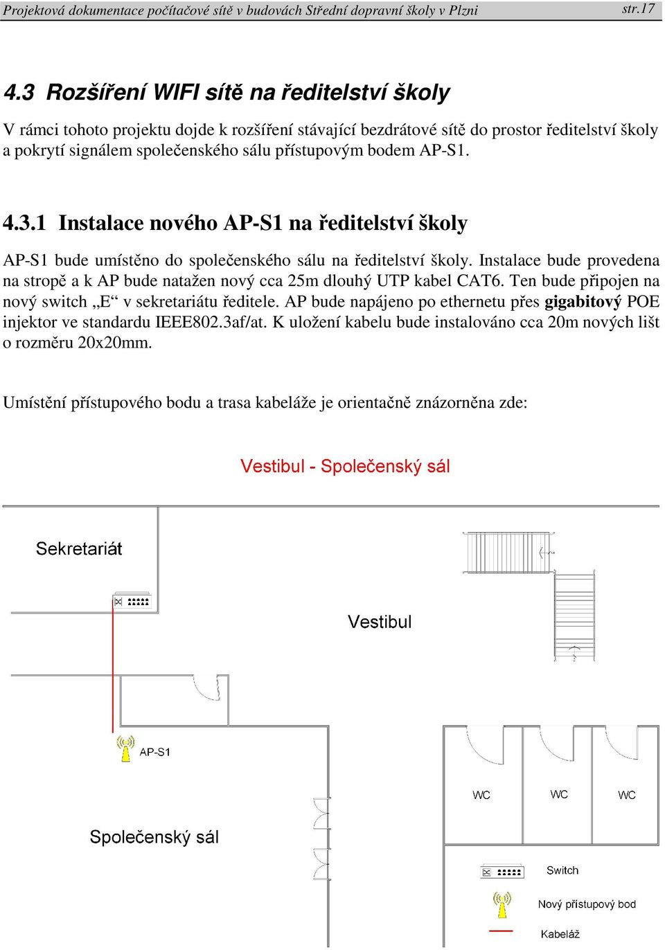 přístupovým bodem AP-S1. 4.3.1 Instalace nového AP-S1 na ředitelství školy AP-S1 bude umístěno do společenského sálu na ředitelství školy.