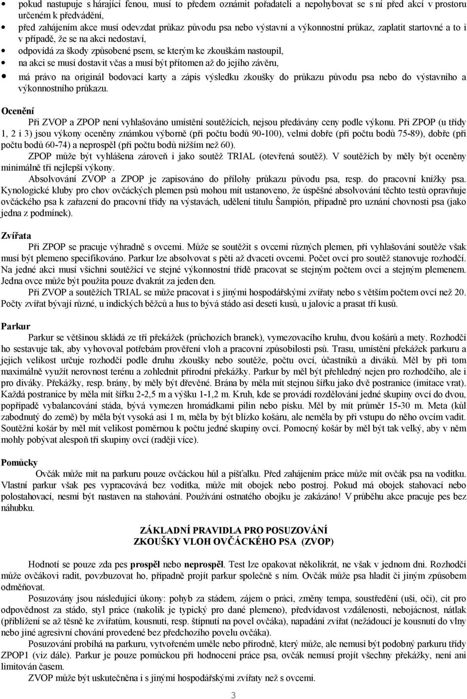 přítomen až do jejího závěru, má právo na originál bodovací karty a zápis výsledku zkoušky do průkazu původu psa nebo do výstavního a výkonnostního průkazu.