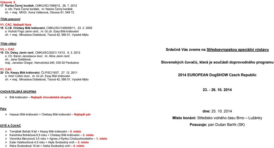 : Miroslava Dobešová, Tisová 42, 566 01, Vysoké Mýto Třída vítězů V2, r. CAC 19 Ch. Deisy Janin ranč, CMKU/SC/2021/-13/12, 9. 3. 2012 o: Ch. Baron Jaroslavov dvor, m: Alina Janin ranč ch.