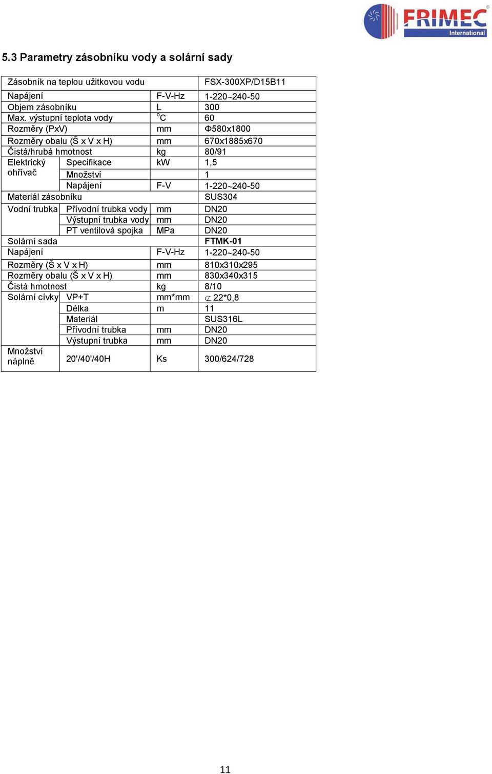 240-50 Materiál zásobníku SUS304 Vodní trubka Přívodní trubka vody mm DN20 Výstupní trubka vody mm DN20 PT ventilová spojka MPa DN20 Solární sada FTMK-01 Napájení F-V-Hz 1-220 240-50 Rozměry (Š x
