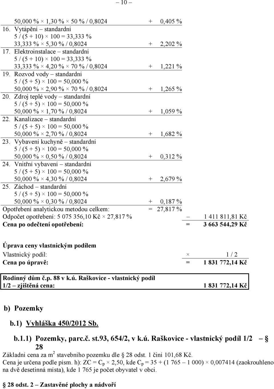 Zdroj teplé vody standardní 5 / (5 + 5) 100 = 50,000 % 50,000 % 1,70 % / 0,8024 + 1,059 % 22. Kanalizace standardní 5 / (5 + 5) 100 = 50,000 % 50,000 % 2,70 % / 0,8024 + 1,682 % 23.