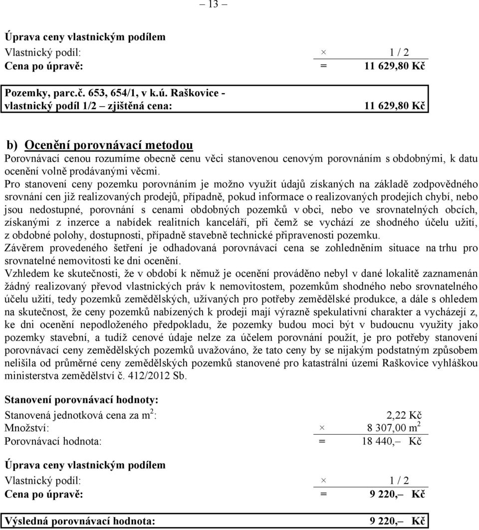 Raškovice - vlastnický podíl 1/2 zjištěná cena: 11 629,80 Kč b) Ocenění porovnávací metodou Porovnávací cenou rozumíme obecně cenu věci stanovenou cenovým porovnáním sobdobnými, k datu ocenění volně