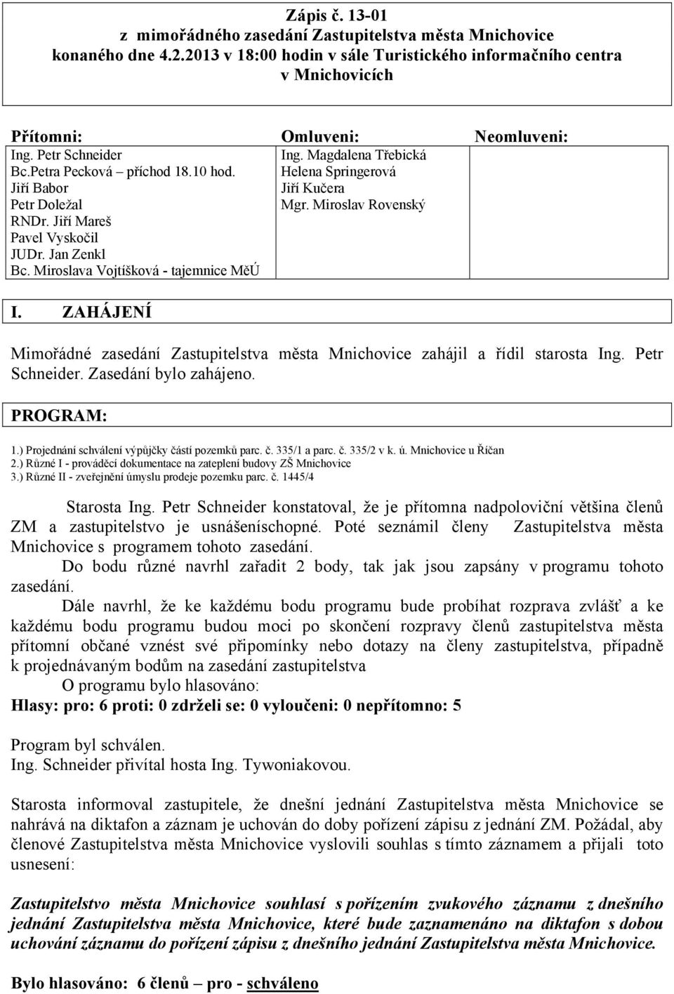 Magdalena Třebická Helena Springerová Jiří Kučera Mgr. Miroslav Rovenský I. ZAHÁJENÍ Mimořádné zasedání Zastupitelstva města Mnichovice zahájil a řídil starosta Ing. Petr Schneider.