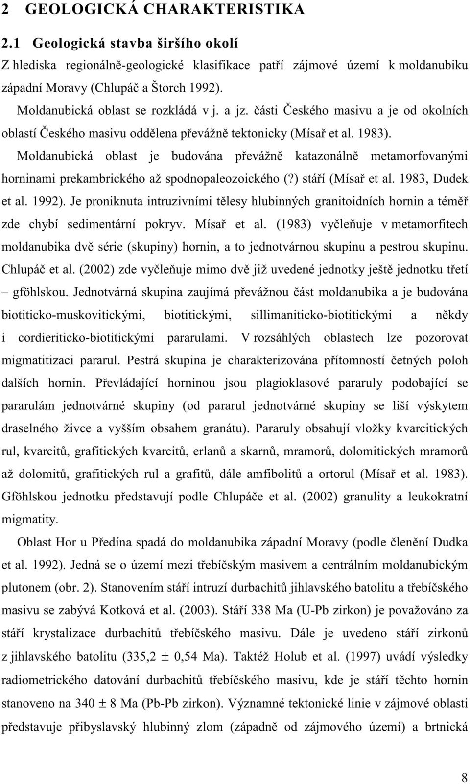 Moldanubická oblast je budována pevážn katazonáln metamorfovanými horninami prekambrického až spodnopaleozoického (?) stáí (Mísa et al. 1983, Dudek et al. 1992).