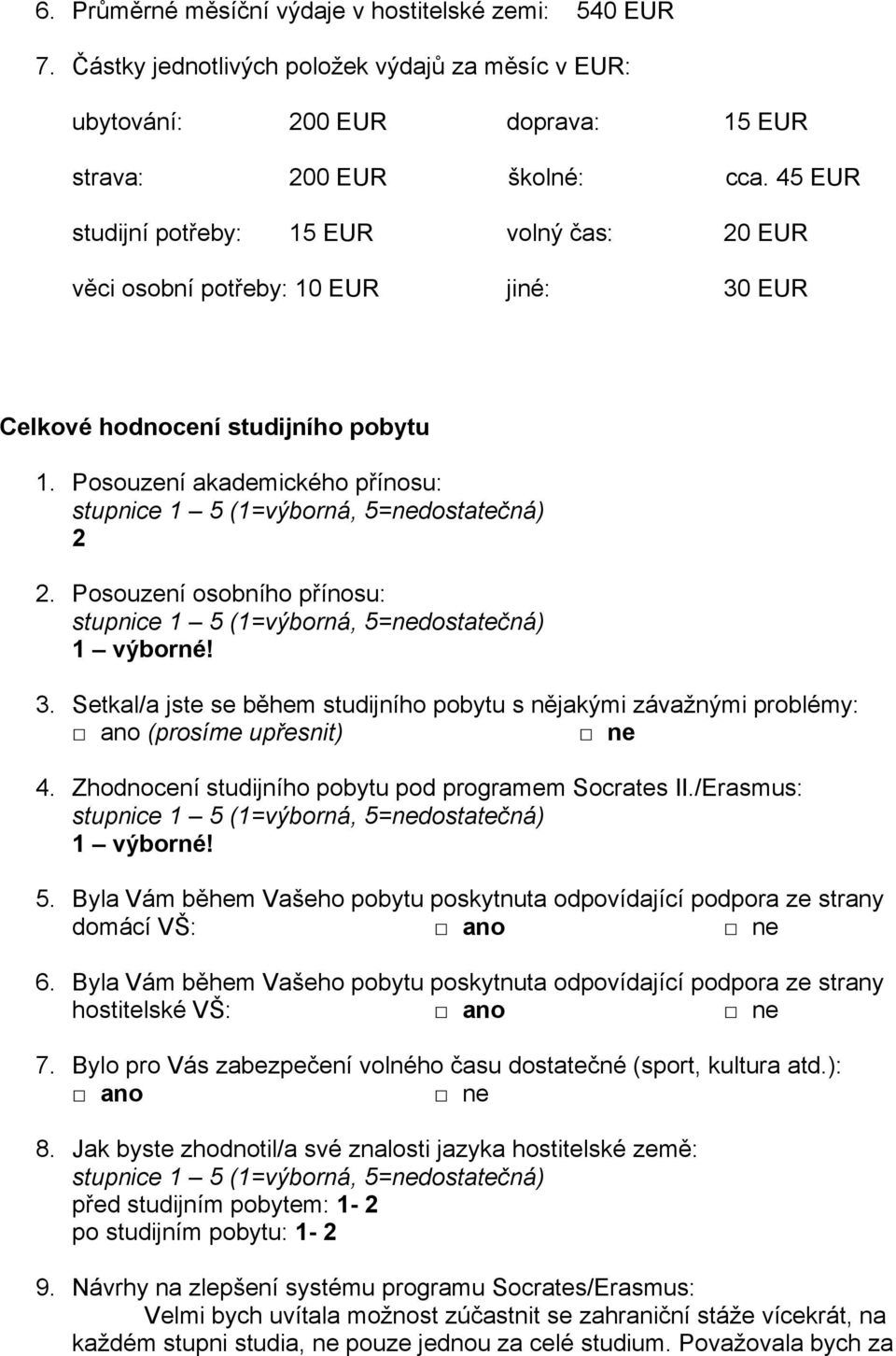 Posouzení osobního přínosu: 1 výborné! 3. Setkal/a jste se během studijního pobytu s nějakými závažnými problémy: (prosíme upřesnit) 4. Zhodnocení studijního pobytu pod programem Socrates II.