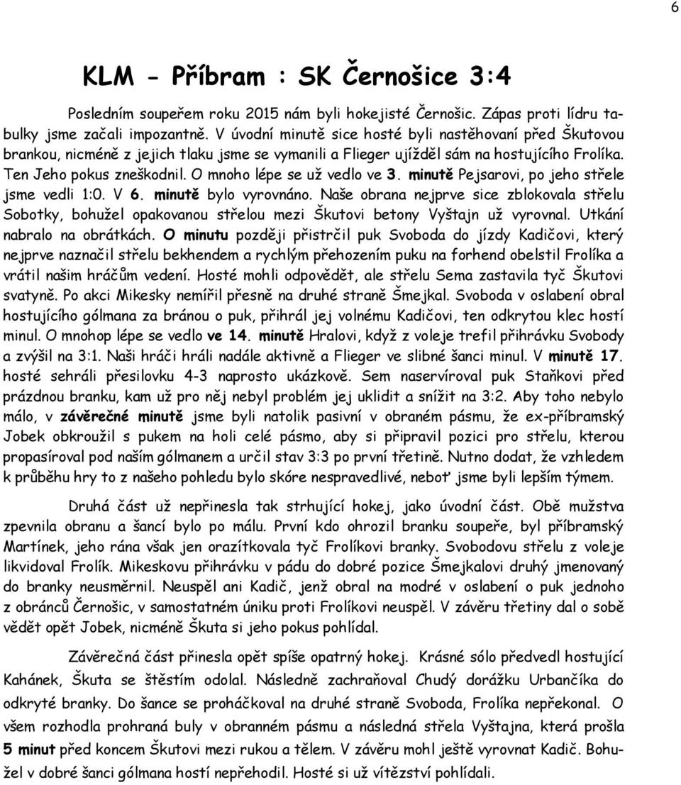 O mnoho lépe se už vedlo ve 3. minutě Pejsarovi, po jeho střele jsme vedli 1:0. V 6. minutě bylo vyrovnáno.