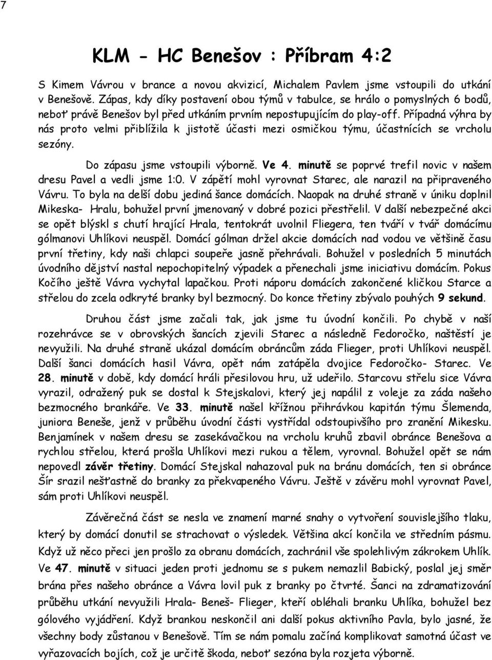 Případná výhra by nás proto velmi přiblížila k jistotě účasti mezi osmičkou týmu, účastnících se vrcholu sezóny. Do zápasu jsme vstoupili výborně. Ve 4.