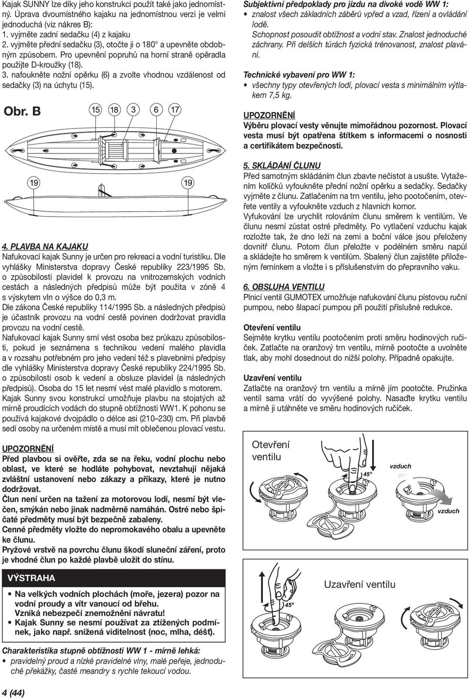 nafoukněte nožní opěrku (6) a zvolte vhodnou vzdálenost od sedačky (3) na úchytu (15). Obr. B 4. PLAVBA NA KAJAKU Nafukovací kajak Sunny je určen pro rekreaci a vodní turistiku.