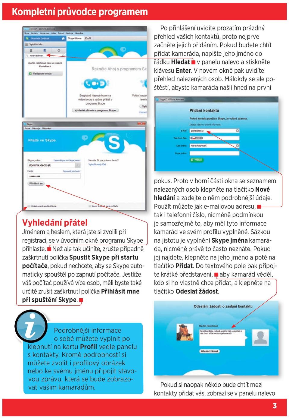 Málokdy se ale poštěstí, abyste kamaráda našli hned na první Vyhledání přátel Jménem a heslem, která jste si zvolili při registraci, se v úvodním okně programu Skype přihlaste.