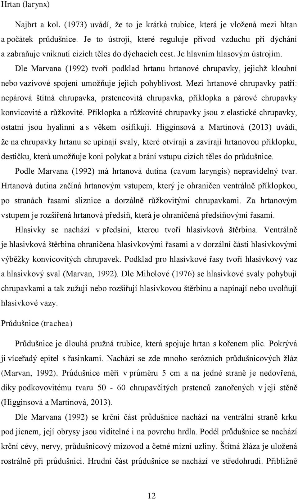 Dle Marvana (1992) tvoří podklad hrtanu hrtanové chrupavky, jejichž kloubní nebo vazivové spojení umožňuje jejich pohyblivost.