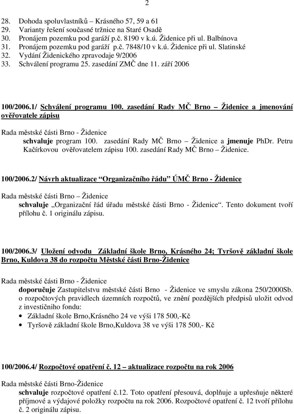 1/ Schválení programu 100. zasedání Rady MČ Brno Židenice a jmenování ověřovatele zápisu schvaluje program 100. zasedání Rady MČ Brno Židenice a jmenuje PhDr. Petru Kačírkovou ověřovatelem zápisu 100.
