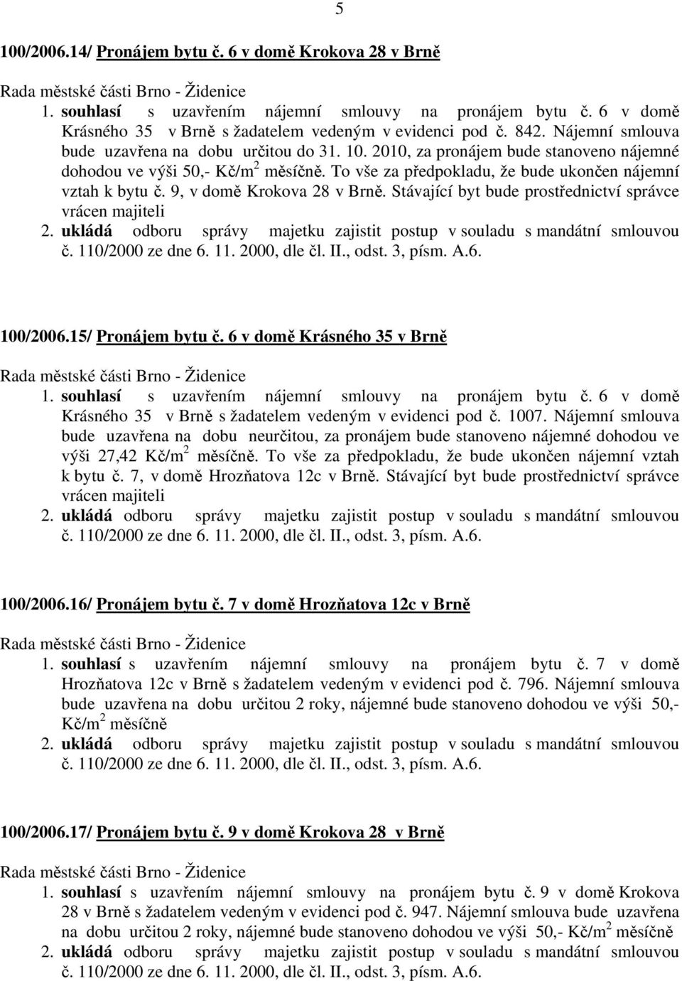 9, v domě Krokova 28 v Brně. Stávající byt bude prostřednictví správce vrácen majiteli 100/2006.15/ Pronájem bytu č. 6 v domě Krásného 35 v Brně 1.