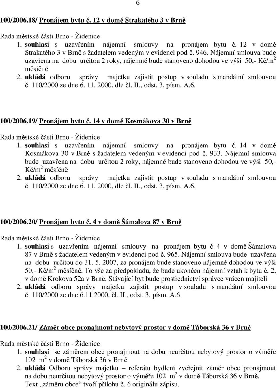 souhlasí s uzavřením nájemní smlouvy na pronájem bytu č. 14 v domě Kosmákova 30 v Brně s žadatelem vedeným v evidenci pod č. 933.