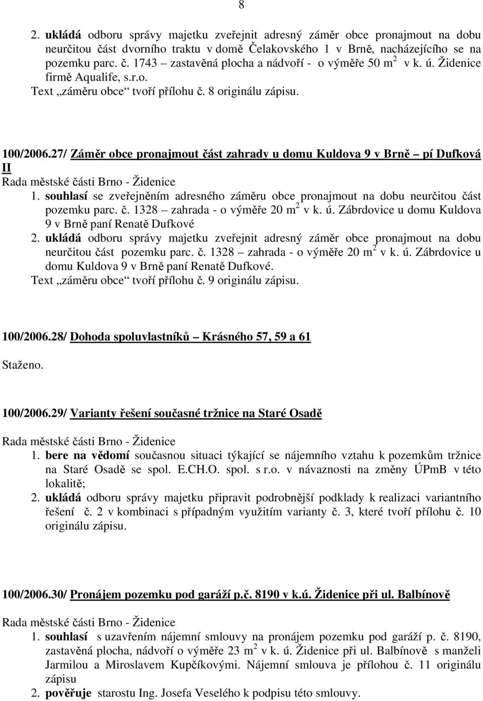 souhlasí se zveřejněním adresného záměru obce pronajmout na dobu neurčitou část pozemku parc. č. 1328 zahrada - o výměře 20 m 2 v k. ú. Zábrdovice u domu Kuldova 9 v Brně paní Renatě Dufkové 2.