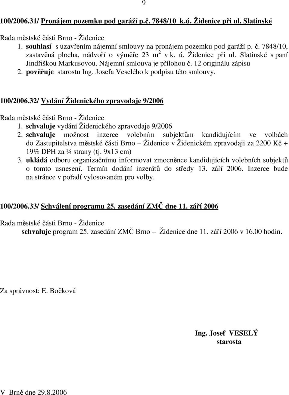 Josefa Veselého k podpisu této smlouvy. 100/2006.32/ Vydání Židenického zpravodaje 9/2006 1. schvaluje vydání Židenického zpravodaje 9/2006 2.