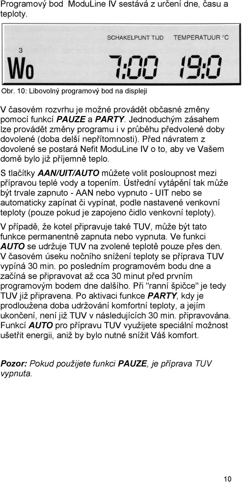 Před návratem z dovolené se postará Nefit ModuLine IV o to, aby ve Vašem domě bylo již příjemně teplo. S tlačítky AAN/UIT/AUTO můžete volit posloupnost mezi přípravou teplé vody a topením.