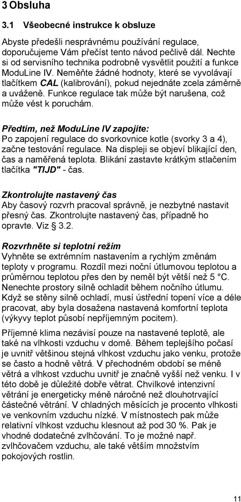 Funkce regulace tak může být narušena, což může vést k poruchám. Předtím, než ModuLine IV zapojíte: Po zapojení regulace do svorkovnice kotle (svorky 3 a 4), začne testování regulace.