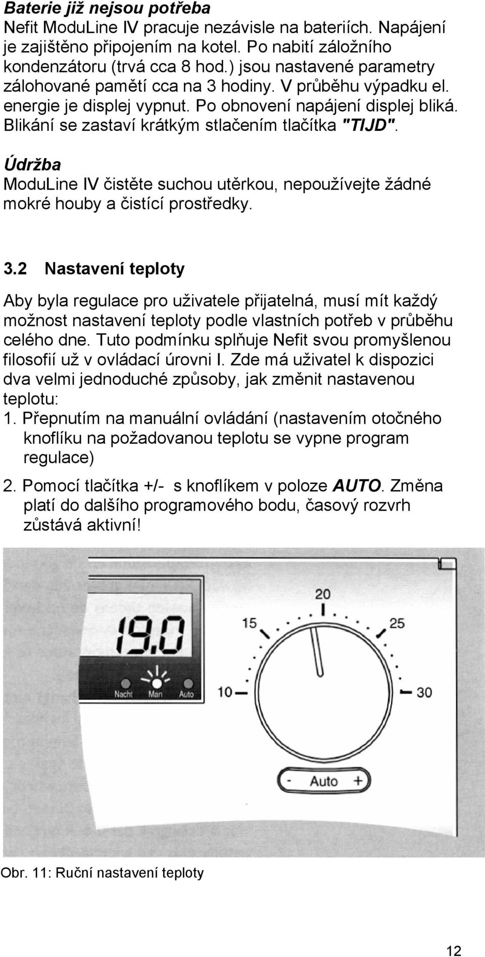 Údržba ModuLine IV čistěte suchou utěrkou, nepoužívejte žádné mokré houby a čistící prostředky. 3.