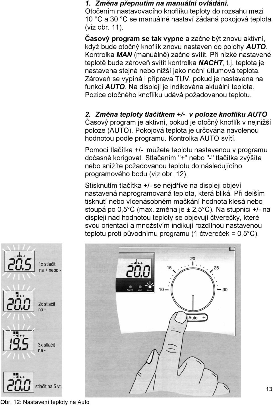 Při nízké nastavené teplotě bude zároveň svítit kontrolka NACHT, t.j. teplota je nastavena stejná nebo nižší jako noční útlumová teplota.