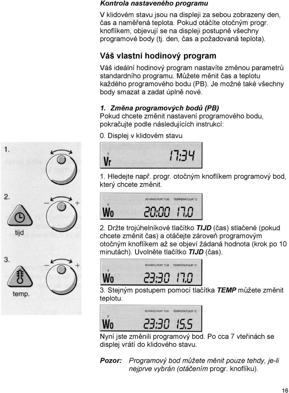 Váš vlastní hodinový program Váš ideální hodinový program nastavíte změnou parametrů standardního programu. Můžete měnit čas a teplotu každého programového bodu (PB).