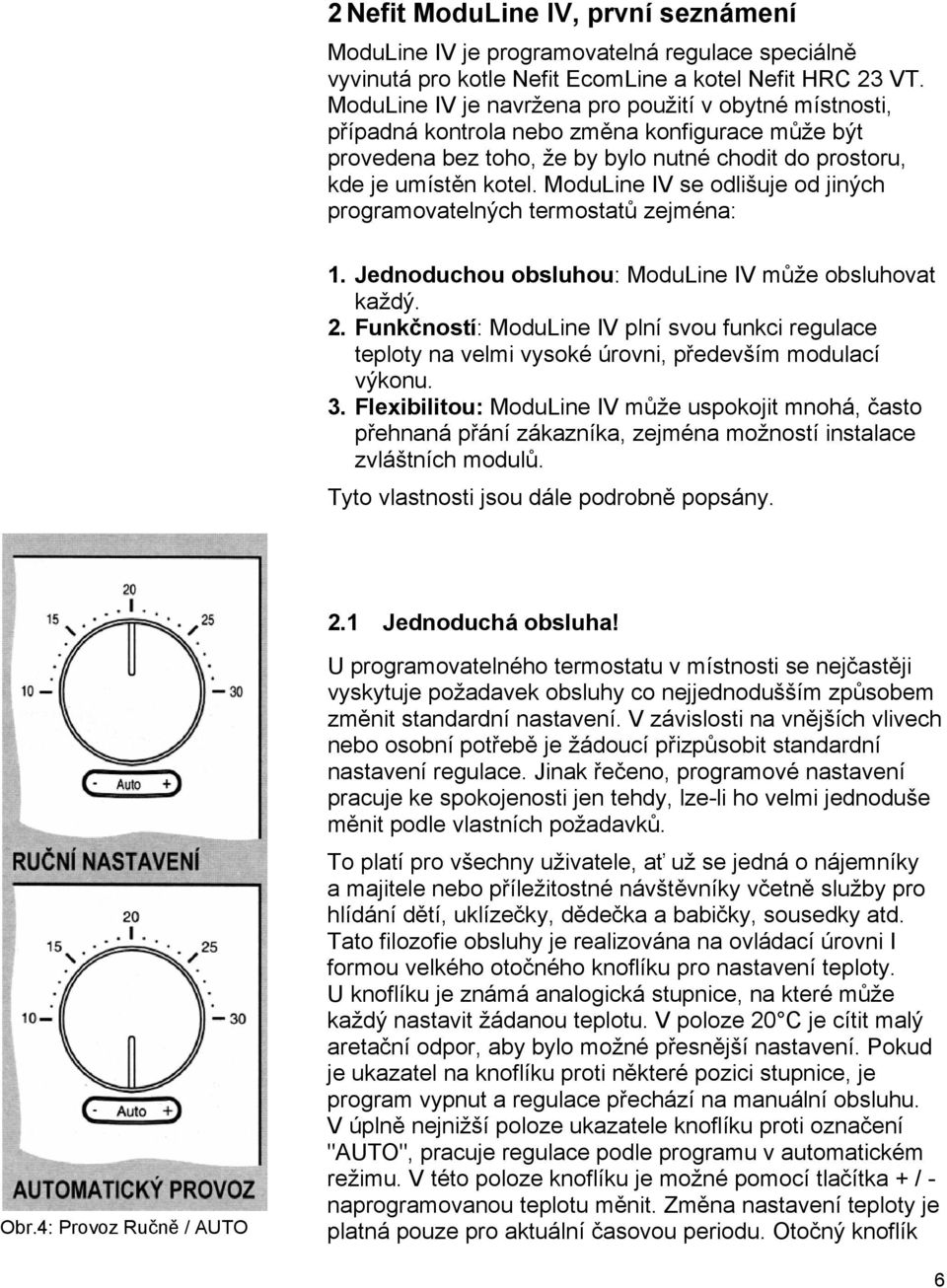 ModuLine IV se odlišuje od jiných programovatelných termostatů zejména: 1. Jednoduchou obsluhou: ModuLine IV může obsluhovat každý. 2.