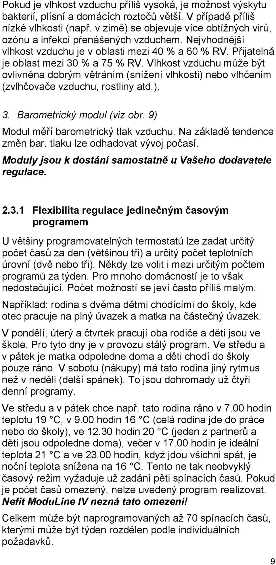 Vlhkost vzduchu může být ovlivněna dobrým větráním (snížení vlhkosti) nebo vlhčením (zvlhčovače vzduchu, rostliny atd.). 3. Barometrický modul (viz obr. 9) Modul měří barometrický tlak vzduchu.