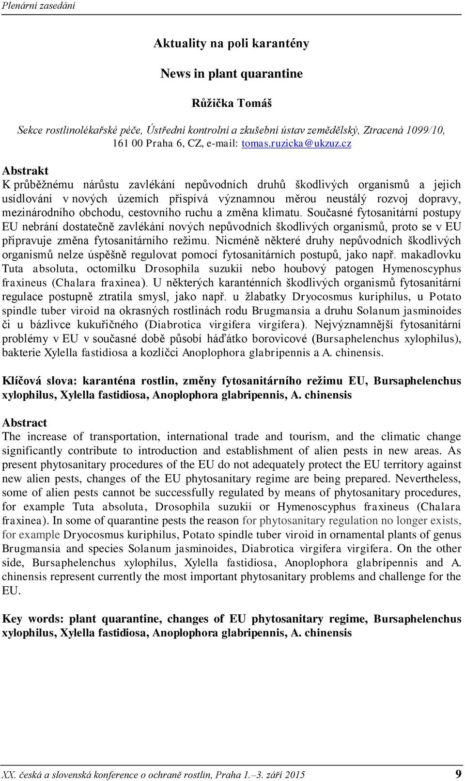 cz K průběžnému nárůstu zavlékání nepůvodních druhů škodlivých organismů a jejich usídlování v nových územích přispívá významnou měrou neustálý rozvoj dopravy, mezinárodního obchodu, cestovního ruchu