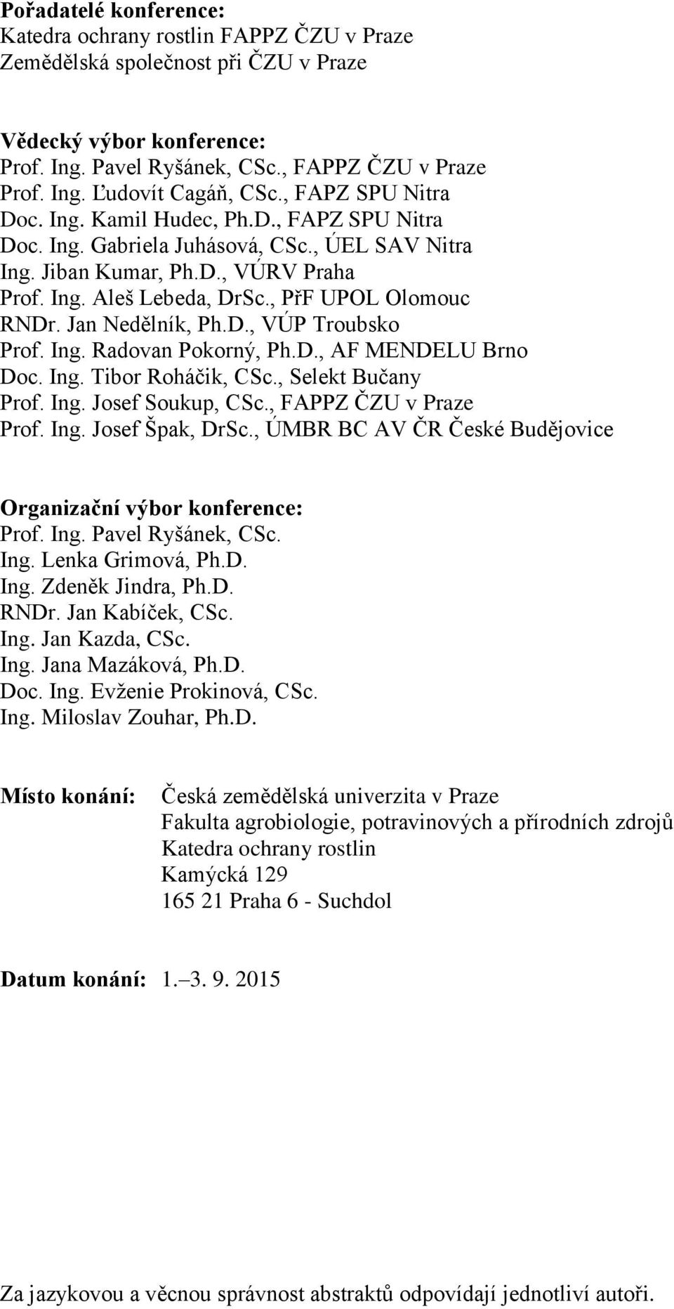 Jan Nedělník, Ph.D., VÚP Troubsko Prof. Ing. Radovan Pokorný, Ph.D., AF MENDELU Brno Doc. Ing. Tibor Roháčik, CSc., Selekt Bučany Prof. Ing. Josef Soukup, CSc., FAPPZ ČZU v Praze Prof. Ing. Josef Špak, DrSc.