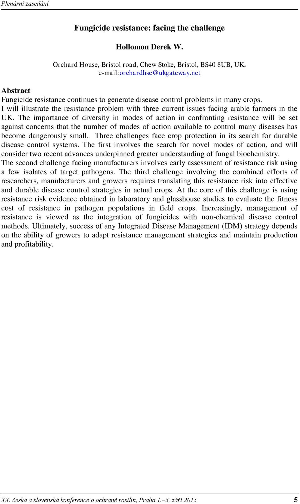 The importance of diversity in modes of action in confronting resistance will be set against concerns that the number of modes of action available to control many diseases has become dangerously