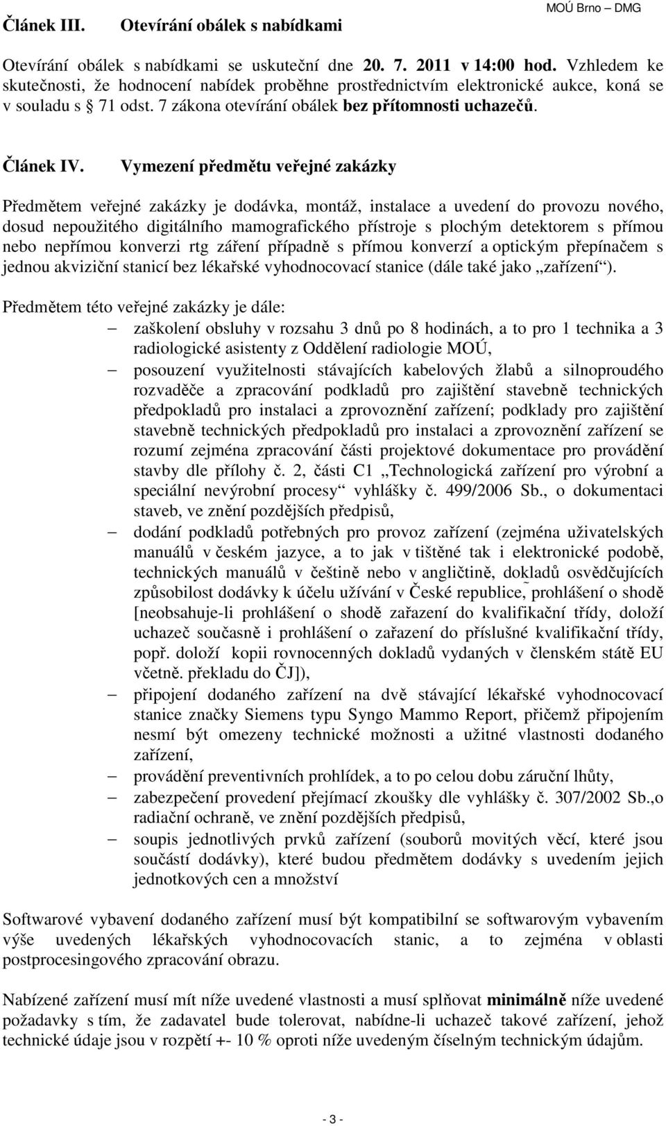 Vymezení předmětu veřejné zakázky Předmětem veřejné zakázky je dodávka, montáž, instalace a uvedení do provozu nového, dosud nepoužitého digitálního mamografického přístroje s plochým detektorem s