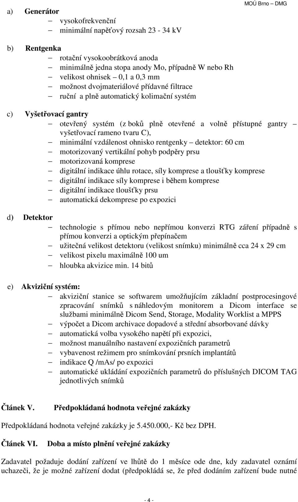 C), minimální vzdálenost ohnisko rentgenky detektor: 60 cm motorizovaný vertikální pohyb podpěry prsu motorizovaná komprese digitální indikace úhlu rotace, síly komprese a tloušťky komprese digitální