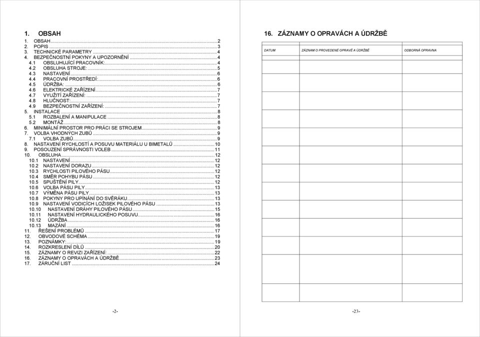 MINIMÁLNÍ PROSTOR PRO PRÁCI SE STROJEM...9 7. VOLBA VHODNÝCH ZUBŮ...9 7.1 VOLBA ZUBŮ...9 8. NASTAVENÍ RYCHLOSTÍ A POSUVU MATERIÁLU U BIMETALŮ...10 9. POSOUZENÍ SPRÁVNOSTI VOLEB...11 10. OBSLUHA...12 10.