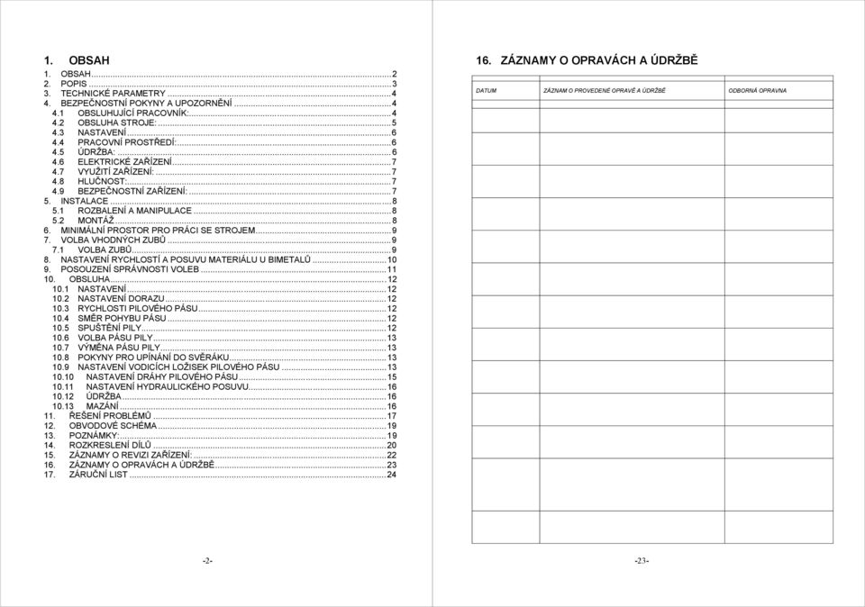 MINIMÁLNÍ PROSTOR PRO PRÁCI SE STROJEM...9 7. VOLBA VHODNÝCH ZUBŮ...9 7.1 VOLBA ZUBŮ...9 8. NASTAVENÍ RYCHLOSTÍ A POSUVU MATERIÁLU U BIMETALŮ...10 9. POSOUZENÍ SPRÁVNOSTI VOLEB...11 10. OBSLUHA...12 10.