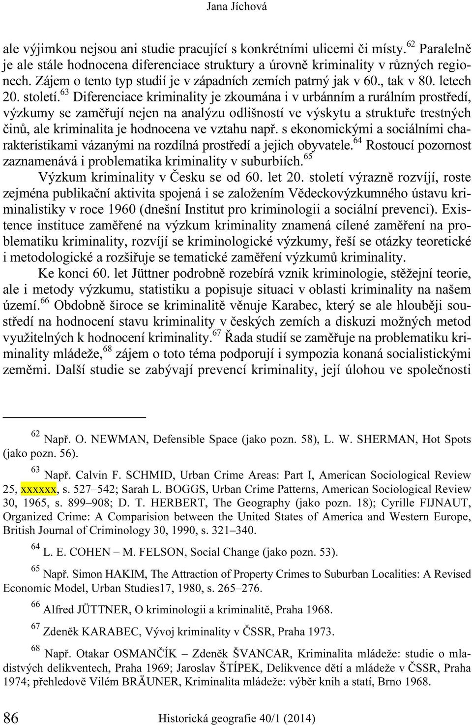 63 Diferenciace kriminality je zkoumána i v urbánním a rurálním prostředí, výzkumy se zaměřují nejen na analýzu odlišností ve výskytu a struktuře trestných činů, ale kriminalita je hodnocena ve
