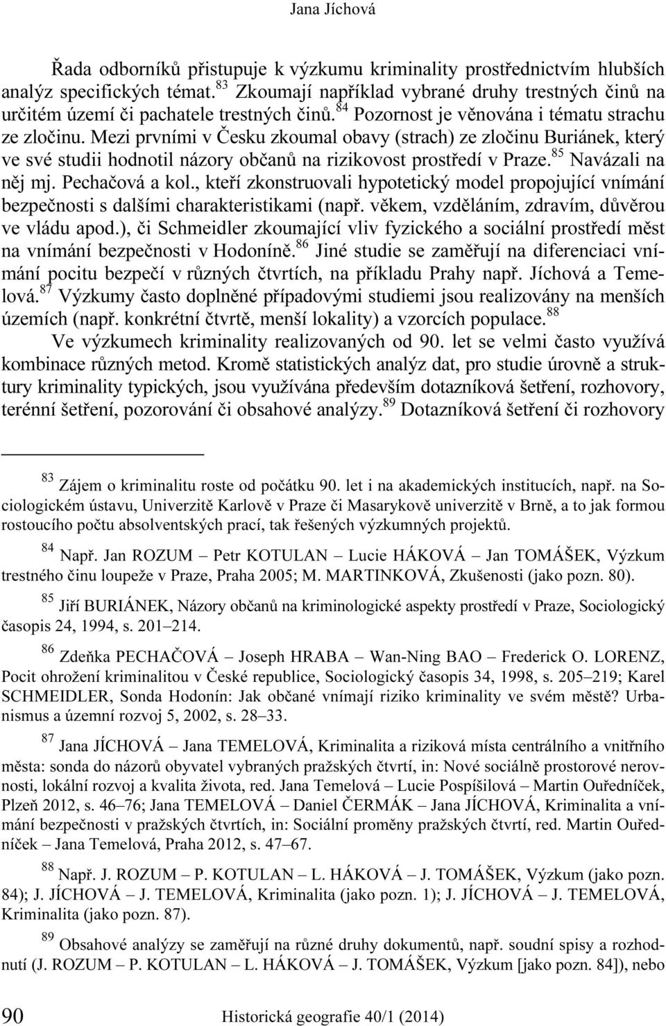 Mezi prvními v Česku zkoumal obavy (strach) ze zločinu Buriánek, který ve své studii hodnotil názory občanů na rizikovost prostředí v Praze. 85 Navázali na něj mj. Pechačová a kol.