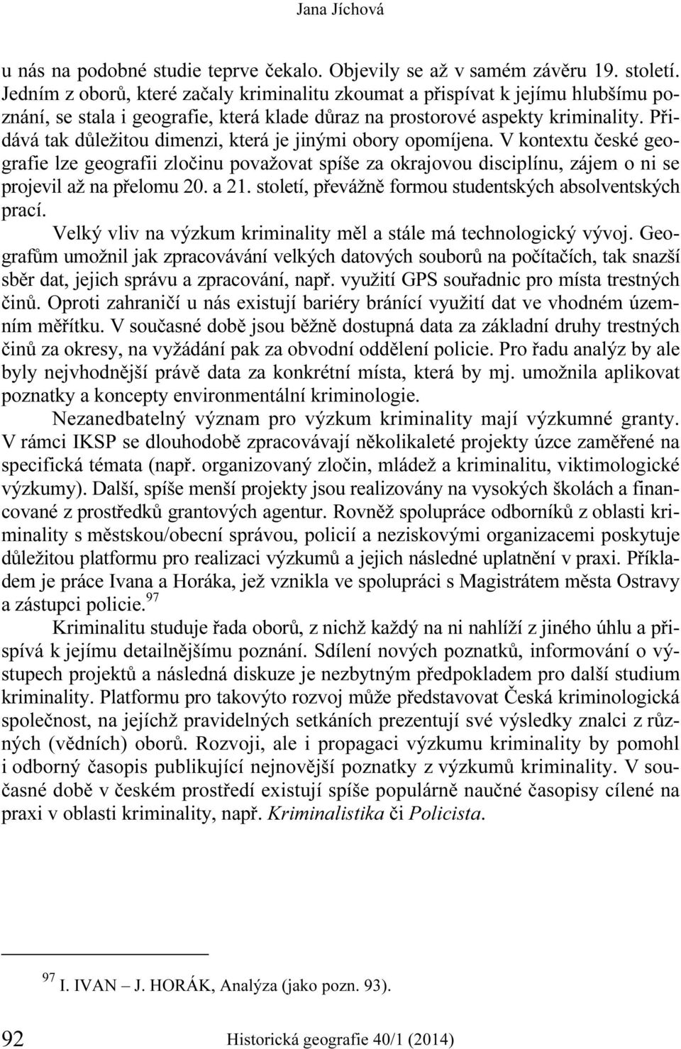 Přidává tak důležitou dimenzi, která je jinými obory opomíjena. V kontextu české geografie lze geografii zločinu považovat spíše za okrajovou disciplínu, zájem o ni se projevil až na přelomu 20. a 21.