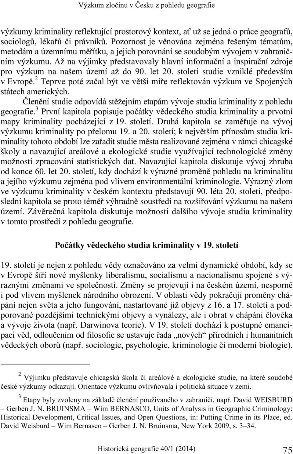 Až na výjimky představovaly hlavní informační a inspirační zdroje pro výzkum na našem území až do 90. let 20. století studie vzniklé především v Evropě.