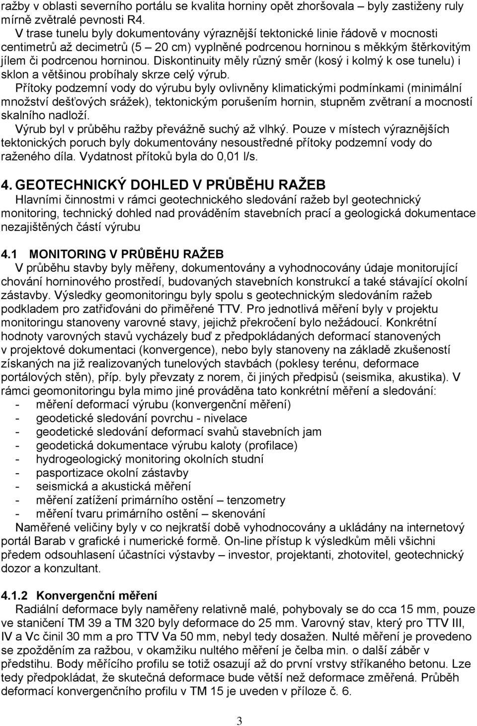 Diskontinuity měly různý směr (kosý i kolmý k ose tunelu) i sklon a většinou probíhaly skrze celý výrub.