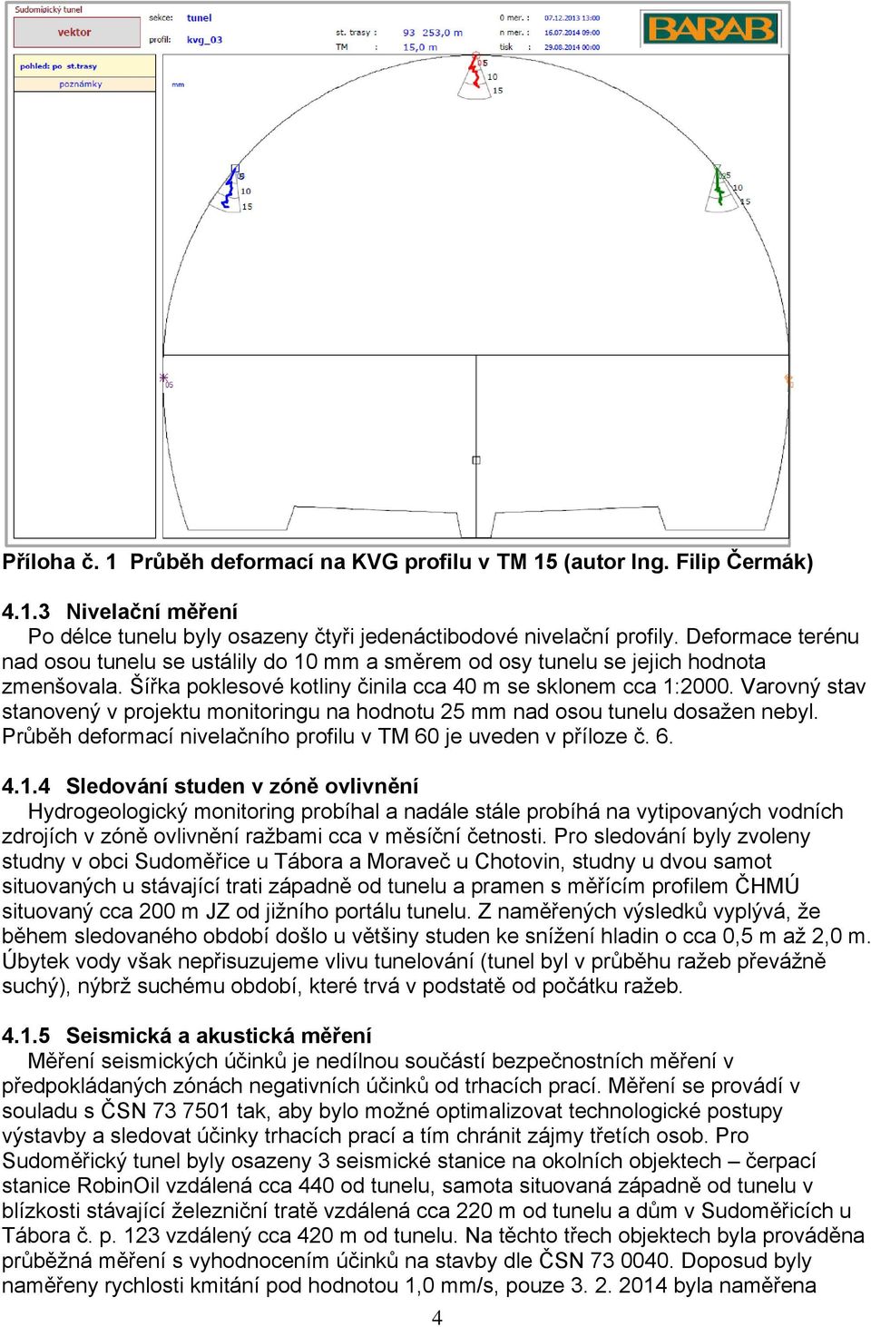 Varovný stav stanovený v projektu monitoringu na hodnotu 25 mm nad osou tunelu dosažen nebyl. Průběh deformací nivelačního profilu v TM 60 je uveden v příloze č. 6. 4.1.