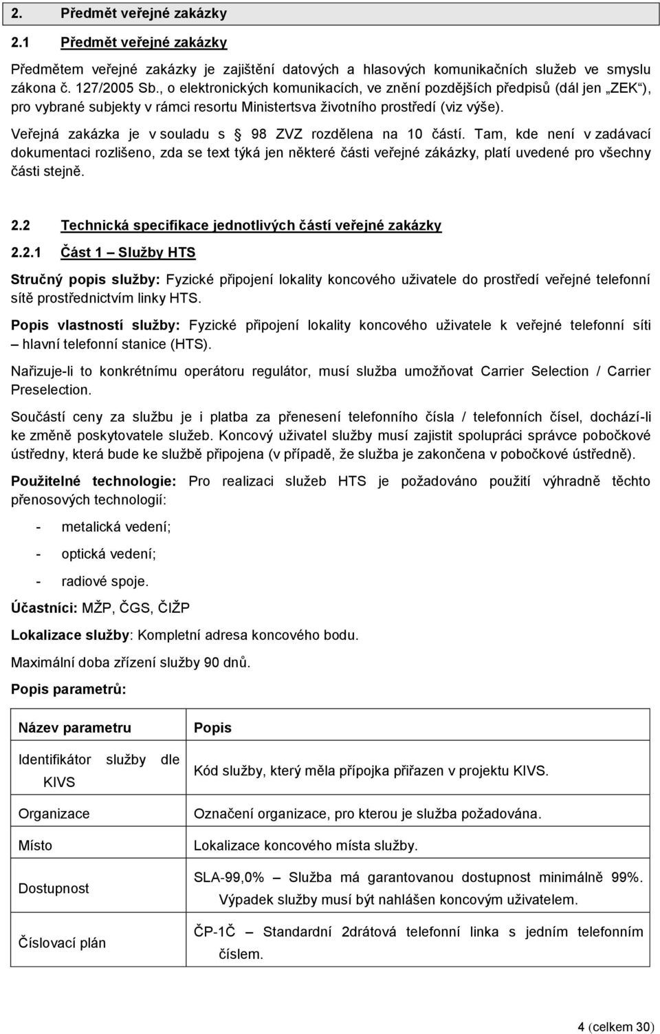 Veřejná zakázka je v souladu s 98 ZVZ rozdělena na 10 částí. Tam, kde není v zadávací dokumentaci rozlišeno, zda se text týká jen některé části veřejné zákázky, platí uvedené pro všechny části stejně.