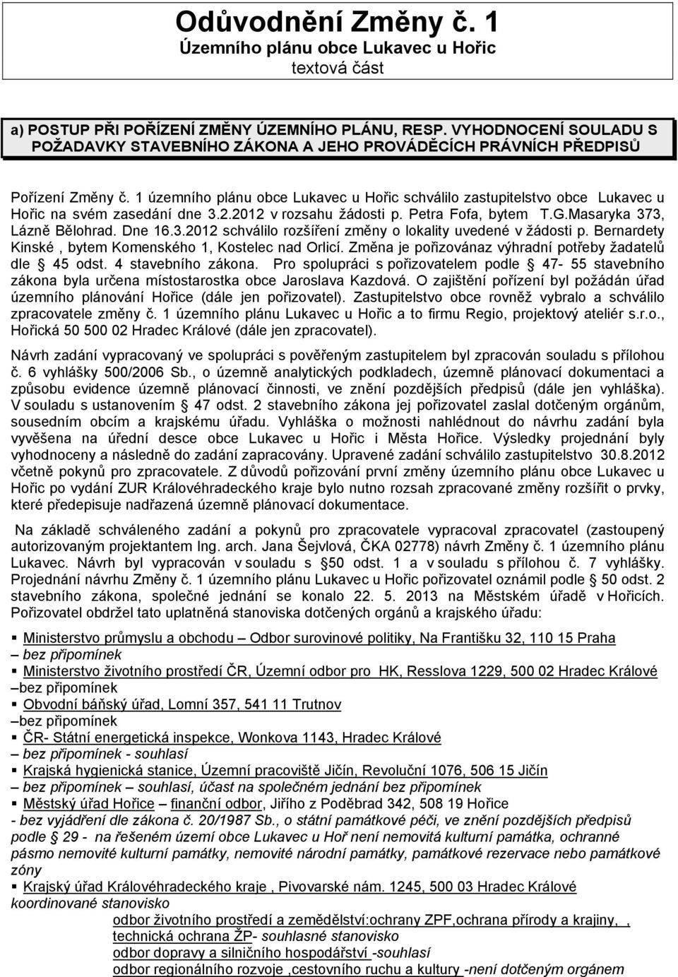 1 územního plánu obce Lukavec u Hořic schválilo zastupitelstvo obce Lukavec u Hořic na svém zasedání dne 3.2.2012 v rozsahu žádosti p. Petra Fofa, bytem T.G.Masaryka 373, Lázně Bělohrad. Dne 16.3.2012 schválilo rozšíření změny o lokality uvedené v žádosti p.