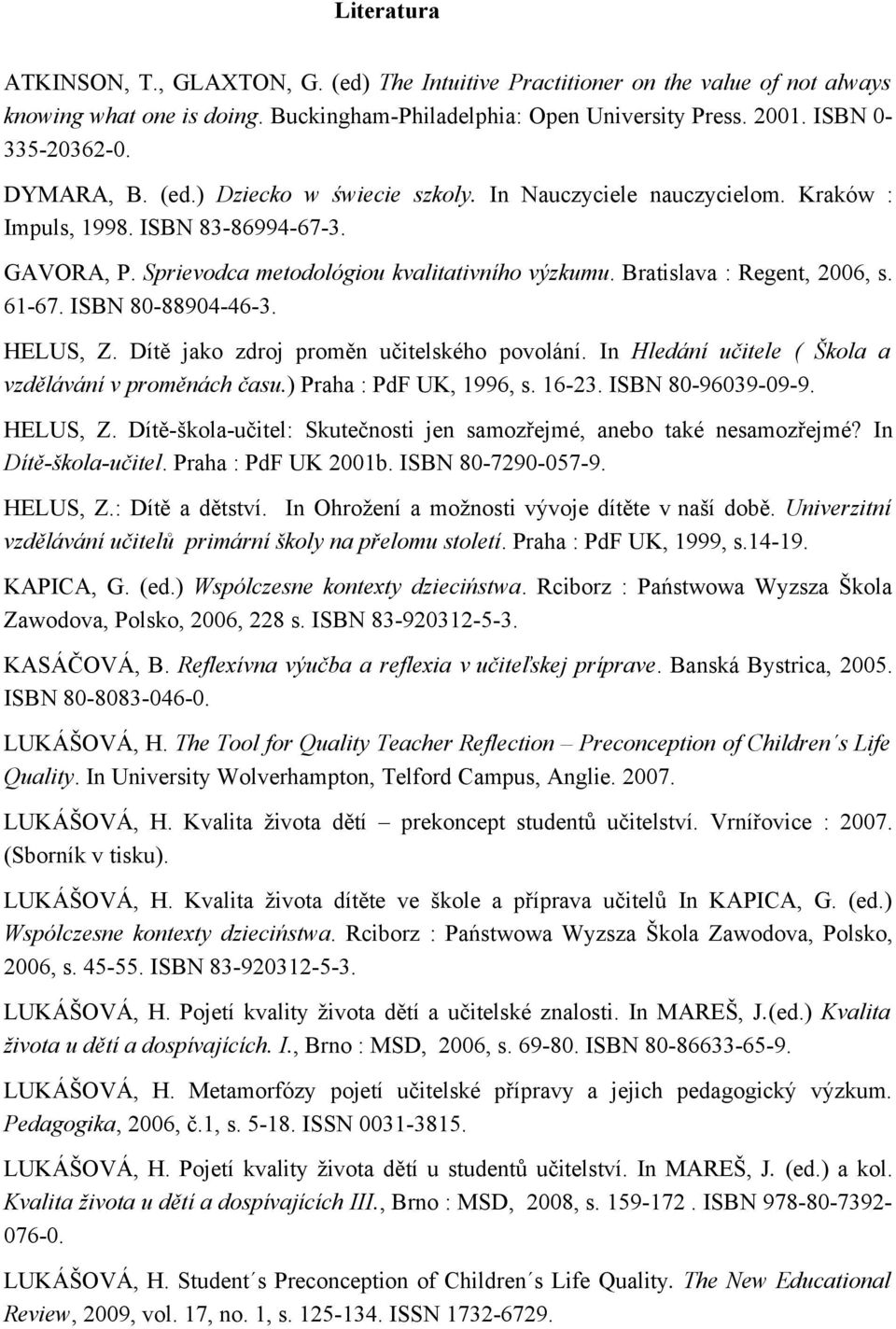 Bratislava : Regent, 2006, s. 61-67. ISBN 80-88904-46-3. HELUS, Z. Dítě jako zdroj proměn učitelského povolání. In Hledání učitele ( Škola a vzdělávání v proměnách času.) Praha : PdF UK, 1996, s.