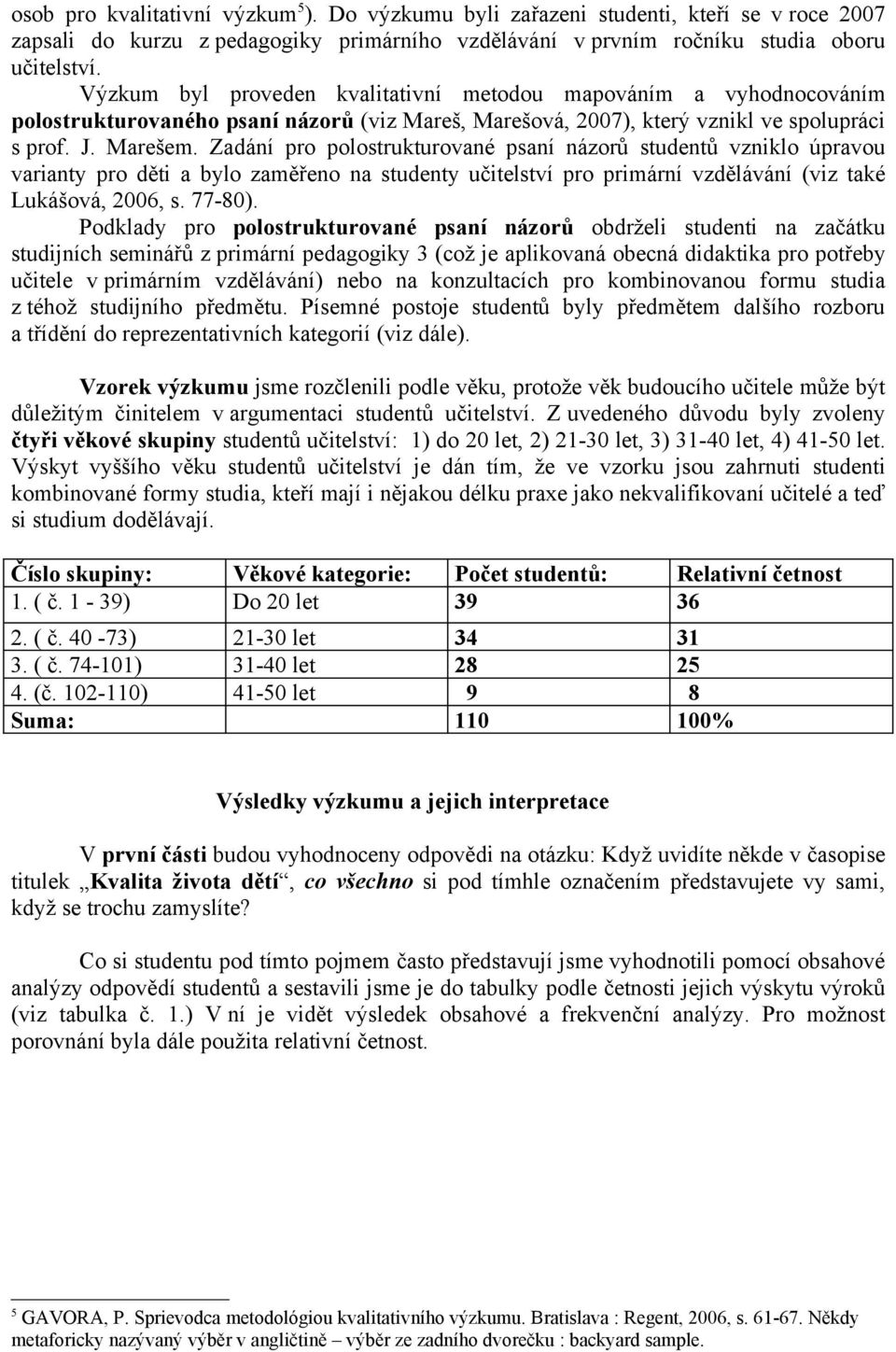 Zadání pro polostrukturované psaní názorů studentů vzniklo úpravou varianty pro děti a bylo zaměřeno na studenty učitelství pro primární vzdělávání (viz také Lukášová, 2006, s. 77-80).