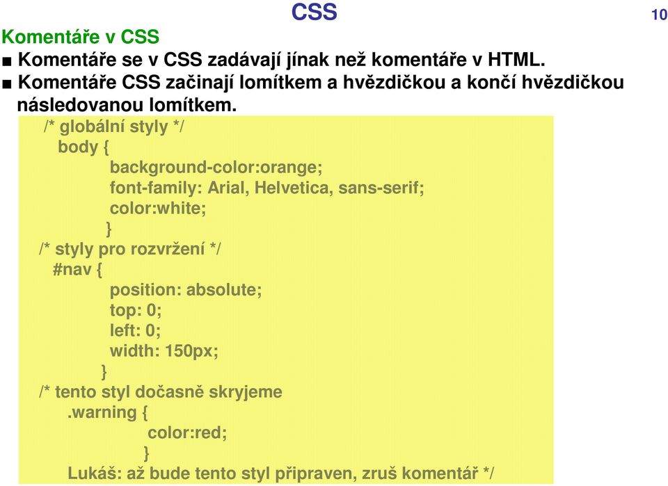 /* globální styly */ body { background-color:orange; font-family: Arial, Helvetica, sans-serif; color:white; } /*