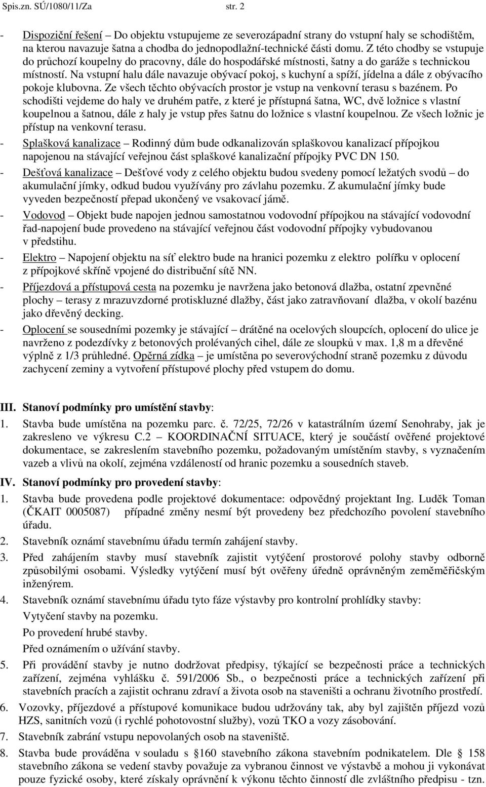 Na vstupní halu dále navazuje obývací pokoj, s kuchyní a spíží, jídelna a dále z obývacího pokoje klubovna. Ze všech těchto obývacích prostor je vstup na venkovní terasu s bazénem.