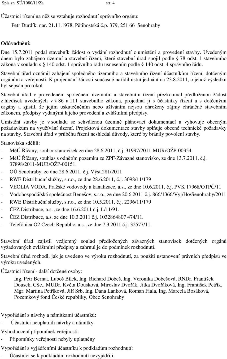 Uvedeným dnem bylo zahájeno územní a stavební řízení, které stavební úřad spojil podle 78 odst. 1 stavebního zákona v souladu s 140 odst. 1 správního řádu usnesením podle 140 odst. 4 správního řádu.