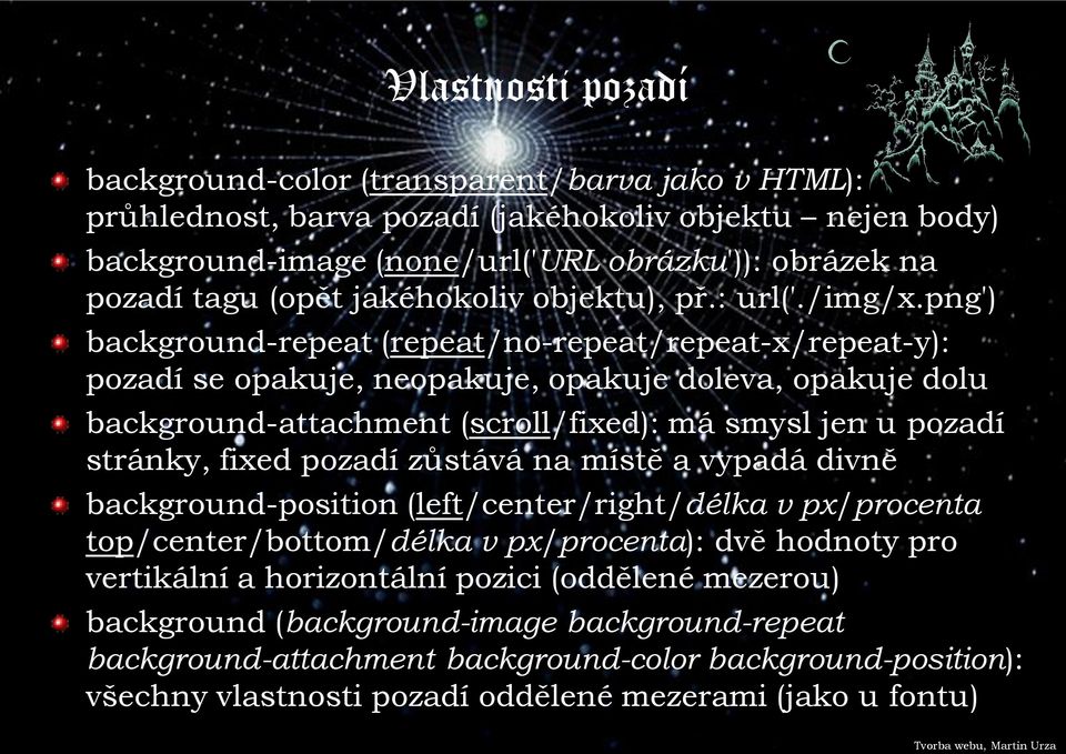 png') background-repeat (repeat/no-repeat/repeat-x/repeat-y): pozadí se opakuje, neopakuje, opakuje doleva, opakuje dolu background-attachment (scroll/fixed): má smysl jen u pozadí stránky, fixed