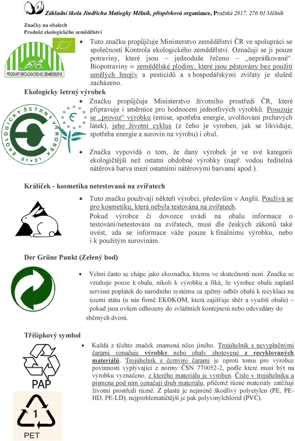 Biopotraviny = zemědělské plodiny, které jsou pěstovány bez použití umělých hnojiv a pesticidů a s hospodářskými zvířaty je slušně zacházeno.