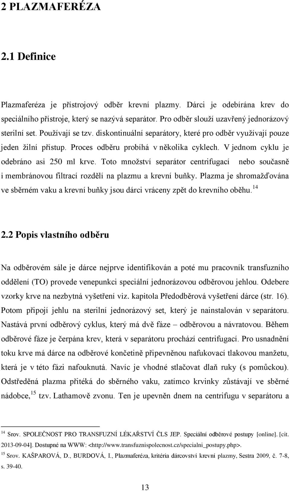 V jednom cyklu je odebráno asi 250 ml krve. Toto množství separátor centrifugací nebo současně i membránovou filtrací rozdělí na plazmu a krevní buňky.